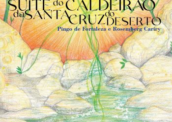 Caldeirão da Santa Cruz do Deserto é tema de Suíte Musical, álbum (LP e virtual) e documentário de Pingo de Fortaleza em parceria com o cineasta Rosemberg Cariry
